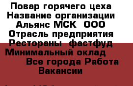 Повар горячего цеха › Название организации ­ Альянс-МСК, ООО › Отрасль предприятия ­ Рестораны, фастфуд › Минимальный оклад ­ 28 700 - Все города Работа » Вакансии   